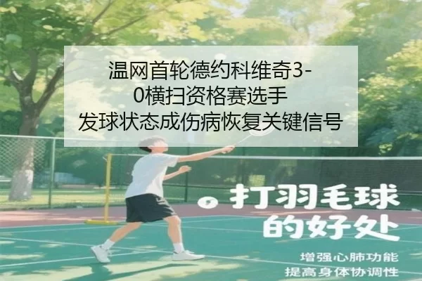 温网首轮德约科维奇3-0横扫资格赛选手 发球状态成伤病恢复关键信号