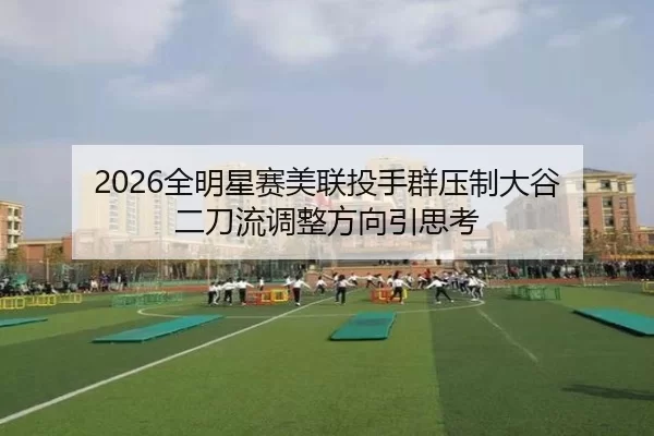 2026全明星赛美联投手群压制大谷 二刀流调整方向引思考